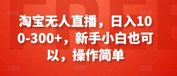 淘宝无人直播，日入100-300+，新手小白也可以，操作简单-大齐资源站