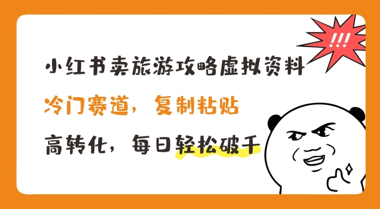 小红书卖旅游攻略虚拟资料，冷门赛道，复制粘贴，高转化，每日轻松破千【揭秘】-大齐资源站