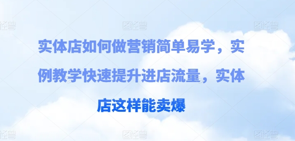 实体店如何做营销简单易学，实例教学快速提升进店流量，实体店这样能卖爆-大齐资源站