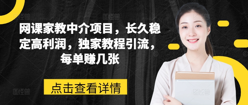 网课家教中介项目，长久稳定高利润，独家教程引流，每单赚几张-大齐资源站