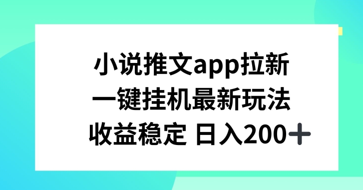 小说推文APP拉新，一键挂JI新玩法，收益稳定日入200+【揭秘】-大齐资源站