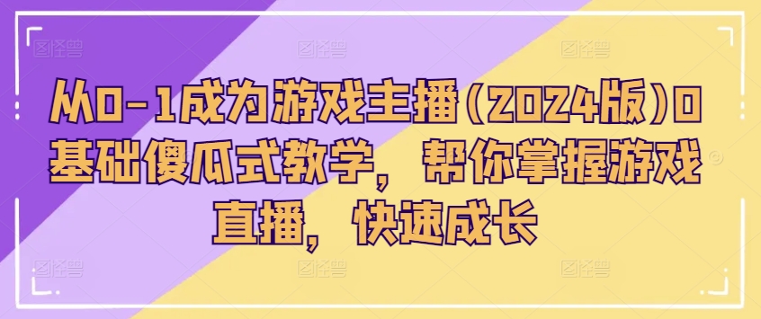 从0-1成为游戏主播(2024版)0基础傻瓜式教学，帮你掌握游戏直播，快速成长-大齐资源站