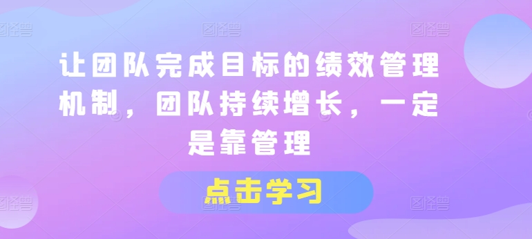 让团队完成目标的绩效管理机制，团队持续增长，一定是靠管理-大齐资源站