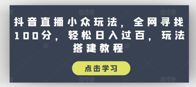 抖音直播小众玩法，全网寻找100分，轻松日入过百，玩法搭建教程【揭秘】-大齐资源站