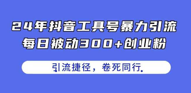 24年抖音工具号暴力引流，每日被动300+创业粉，创业粉捷径，卷死同行【揭秘】-大齐资源站