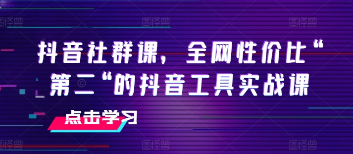 抖音社群课，全网性价比“第二“的抖音工具实战课-大齐资源站