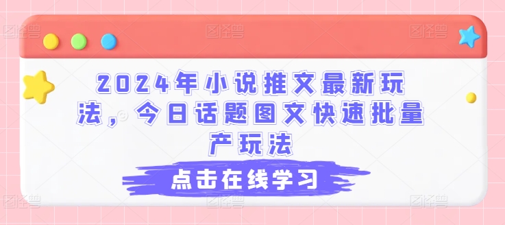 2024年小说推文最新玩法，今日话题图文快速批量产玩法-大齐资源站