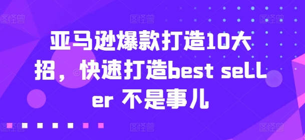 亚马逊爆款打造10大招，快速打造best seller 不是事儿-大齐资源站