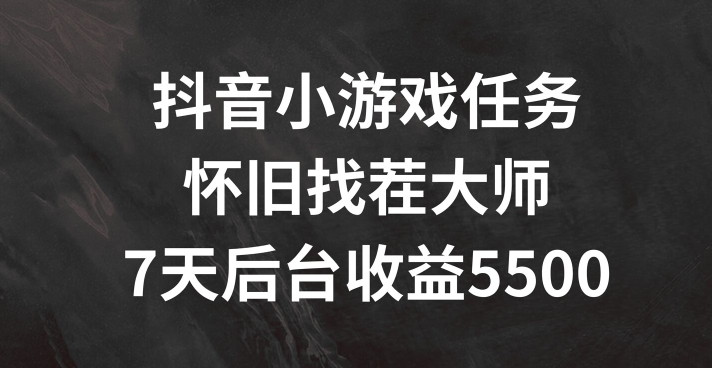 抖音小游戏任务，怀旧找茬，7天收入5500+【揭秘】-大齐资源站