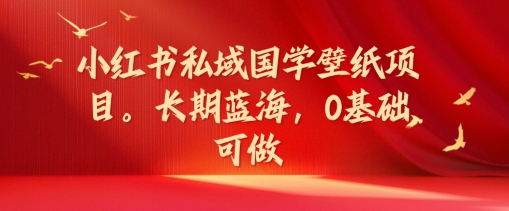 小红书私域国学壁纸项目，长期蓝海，0基础可做【揭秘】-大齐资源站