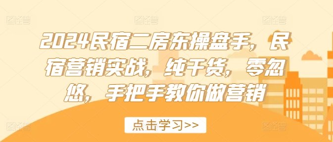 2024民宿二房东操盘手，民宿营销实战，纯干货，零忽悠，手把手教你做营销-大齐资源站