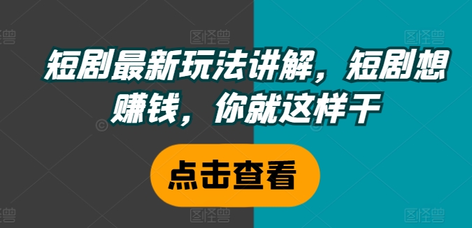 短剧最新玩法讲解，短剧想赚钱，你就这样干-大齐资源站