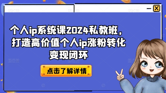 个人ip系统课2024私教班，打造高价值个人ip涨粉转化变现闭环-大齐资源站