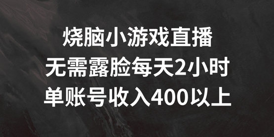 烧脑小游戏直播，无需露脸每天2小时，单账号日入400+【揭秘】-大齐资源站