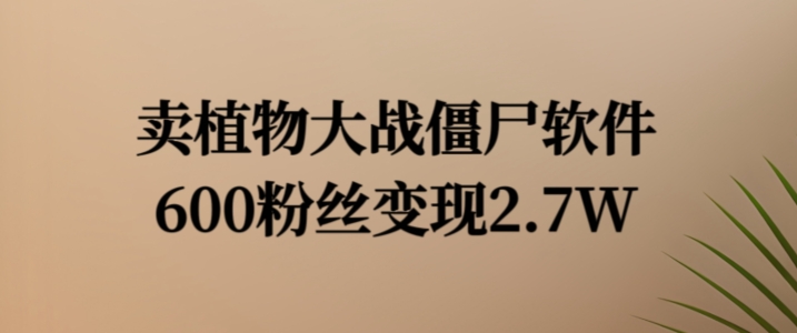 卖植物大战僵尸软件，600粉丝变现2.7W【揭秘】-大齐资源站