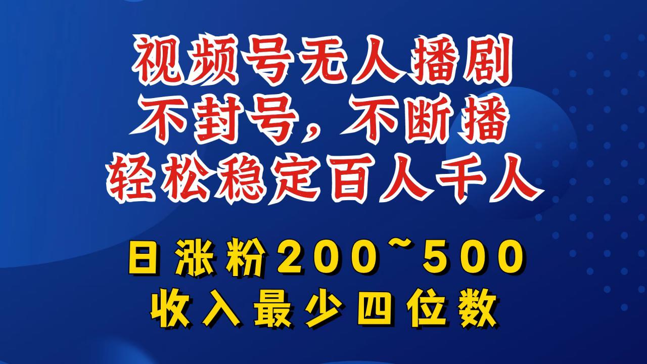 视频号无人播剧，不封号，不断播，轻松稳定百人千人，日涨粉200~500，收入最少四位数【揭秘】-大齐资源站