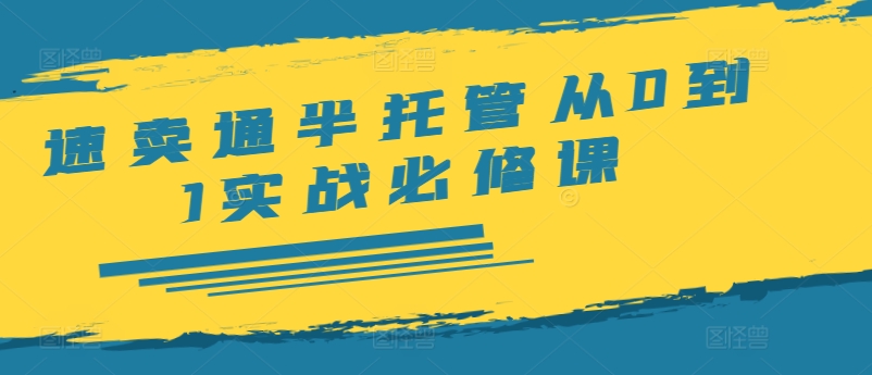 速卖通半托管从0到1实战必修课，开店/产品发布/选品/发货/广告/规则/ERP/干货等-大齐资源站