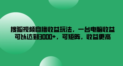 搜狐视频自撸收益玩法，一台电脑收益可以达到3k+，可矩阵，收益更高【揭秘】-大齐资源站