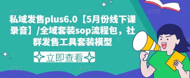 私域发售plus6.0【5月份线下课录音】/全域套装sop流程包，社群发售工具套装模型-大齐资源站