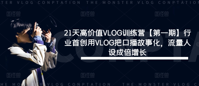 21天高价值VLOG训练营【第一期】行业首创用VLOG把口播故事化，流量人设成倍增长-大齐资源站