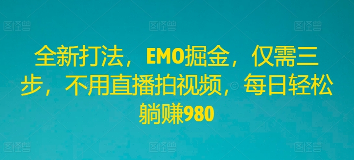 全新打法，EMO掘金，仅需三步，不用直播拍视频，每日轻松躺赚980【揭秘】-大齐资源站