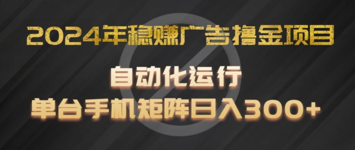 2024年稳赚广告撸金项目，全程自动化运行，单台手机就可以矩阵操作，日入300+【揭秘】-大齐资源站