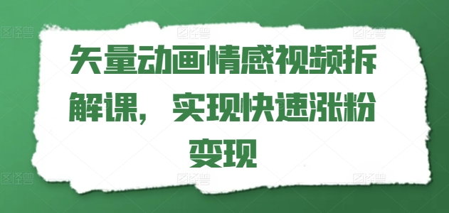 矢量动画情感视频拆解课，实现快速涨粉变现-大齐资源站