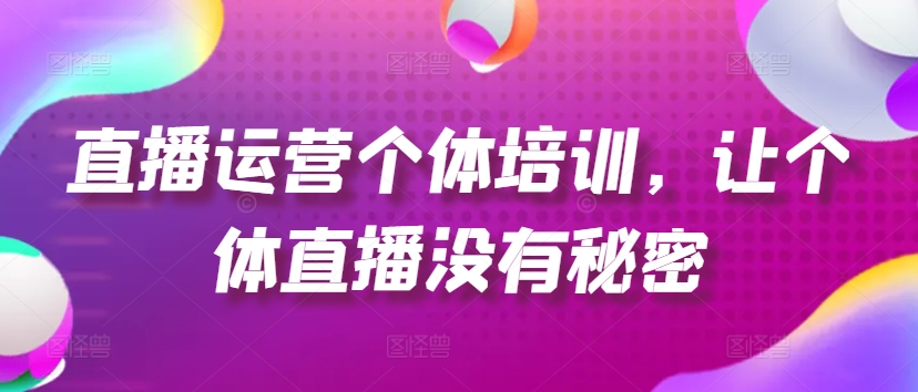 直播运营个体培训，让个体直播没有秘密，起号、货源、单品打爆、投流等玩法-大齐资源站