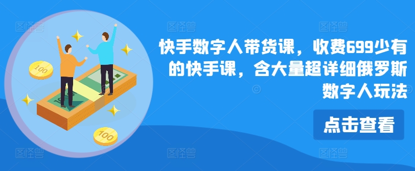 快手数字人带货课，收费699少有的快手课，含大量超详细俄罗斯数字人玩法-大齐资源站