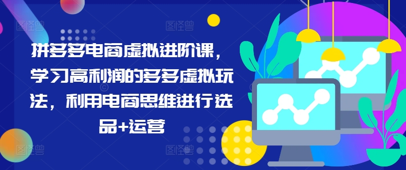 拼多多电商虚拟进阶课，学习高利润的多多虚拟玩法，利用电商思维进行选品+运营-大齐资源站