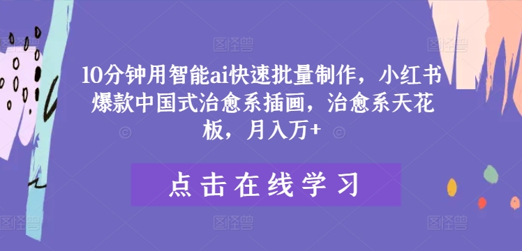 10分钟用智能ai快速批量制作，小红书爆款中国式治愈系插画，治愈系天花板，月入万+【揭秘】-大齐资源站