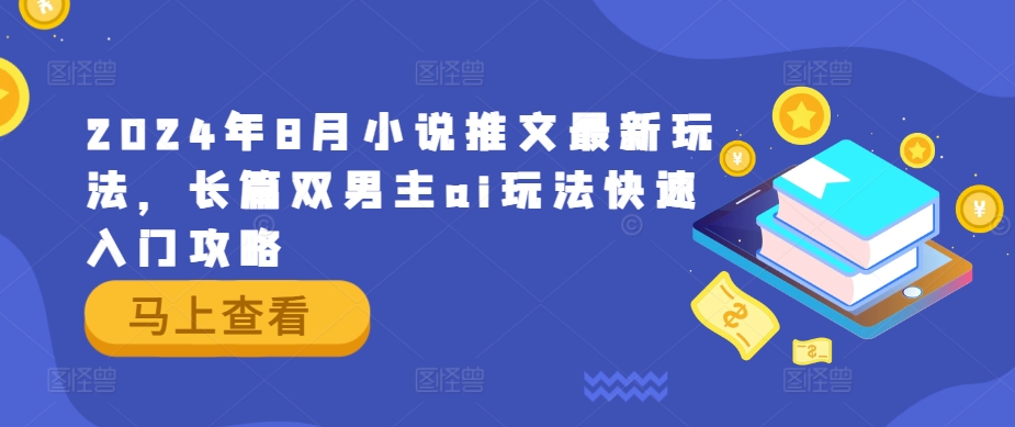 2024年8月小说推文最新玩法，长篇双男主ai玩法快速入门攻略-大齐资源站