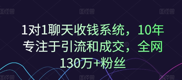 1对1聊天收钱系统，10年专注于引流和成交，全网130万+粉丝-大齐资源站