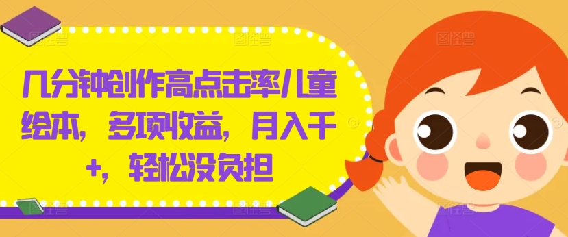 几分钟创作高点击率儿童绘本，多项收益，月入千+，轻松没负担【揭秘】-大齐资源站