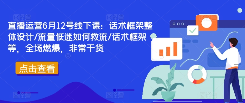 直播运营6月12号线下课：话术框架整体设计/流量低迷如何救流/话术框架等，全场燃爆，非常干货-大齐资源站