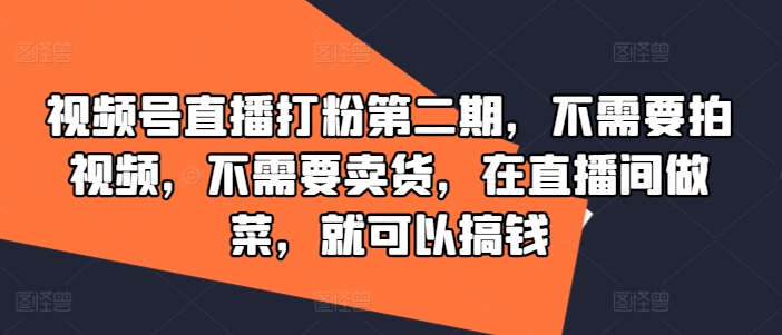 视频号直播打粉第二期，不需要拍视频，不需要卖货，在直播间做菜，就可以搞钱-大齐资源站