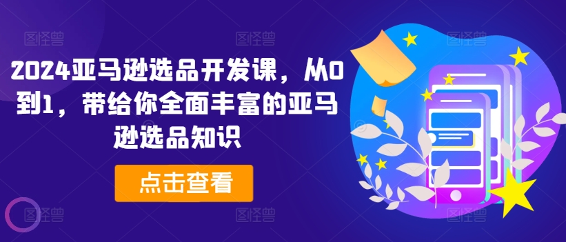 2024亚马逊选品开发课，从0到1，带给你全面丰富的亚马逊选品知识-大齐资源站