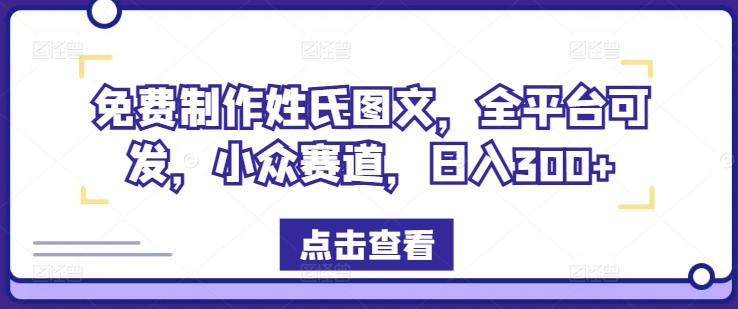 免费制作姓氏图文，全平台可发，小众赛道，日入300+【揭秘】-大齐资源站