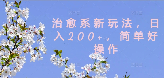 治愈系新玩法，日入200+，简单好操作【揭秘】-大齐资源站