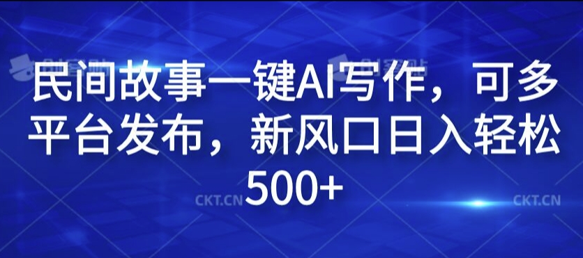 民间故事一键AI写作，可多平台发布，新风口日入轻松500+【揭秘】-大齐资源站