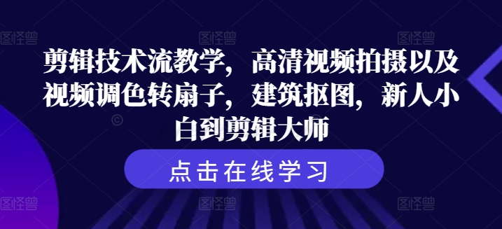 剪辑技术流教学，高清视频拍摄以及视频调色转扇子，建筑抠图，新人小白到剪辑大师-大齐资源站