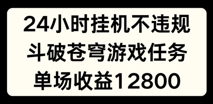 24小时无人挂JI不违规，斗破苍穹游戏任务，单场直播最高收益1280【揭秘】-大齐资源站