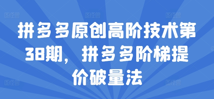 拼多多原创高阶技术第38期，拼多多阶梯提价破量法-大齐资源站