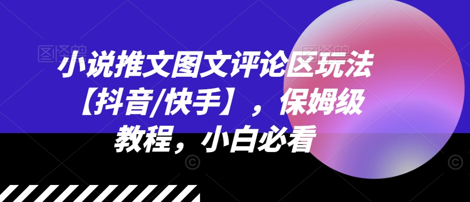 小说推文图文评论区玩法【抖音/快手】，保姆级教程，小白必看-大齐资源站