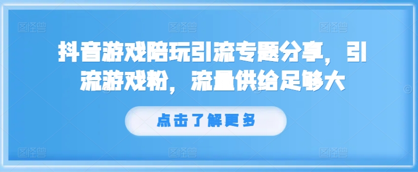 抖音游戏陪玩引流专题分享，引流游戏粉，流量供给足够大-大齐资源站