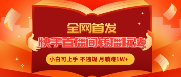 全网首发，快手直播间转播玩法简单躺赚，真正的全无人直播，小白轻松上手月入1W+【揭秘】-大齐资源站