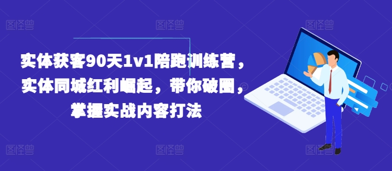 实体获客90天1v1陪跑训练营，实体同城红利崛起，带你破圈，掌握实战内容打法-大齐资源站