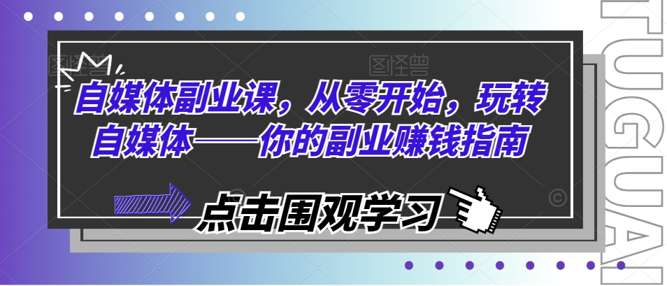 自媒体副业课，从零开始，玩转自媒体——你的副业赚钱指南-大齐资源站