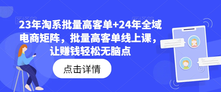 23年淘系批量高客单+24年全域电商矩阵，批量高客单线上课，让赚钱轻松无脑点-大齐资源站