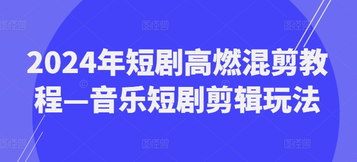 2024年短剧高燃混剪教程—音乐短剧剪辑玩法-大齐资源站